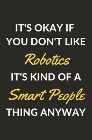 Cover of It's Okay If You Don't Like Robotics It's Kind Of A Smart People Thing Anyway