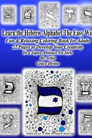 Cover of Learn the Hebrew Alphabet The Easy Way Fun & Relaxing Coloring Book for Adults 22 Pages to Develop Your Creativity In a Super Abstract Art Style By Artist Grace Divine