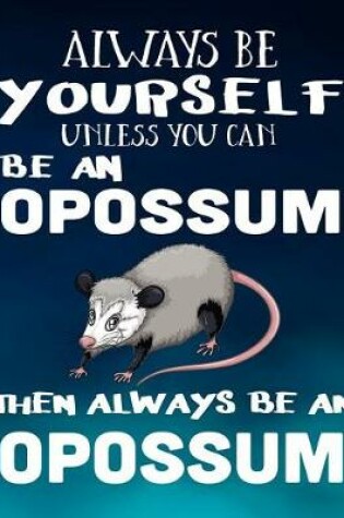 Cover of Always Be Yourself Unless You Can Be an Opossum Then Always Be an Opossum