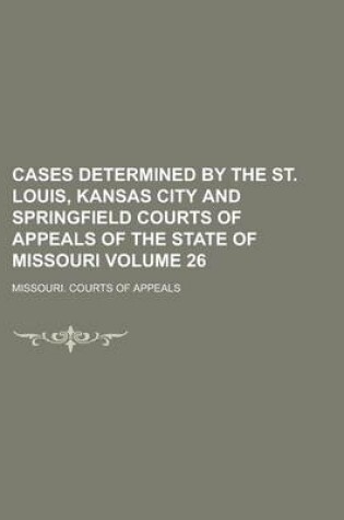 Cover of Cases Determined by the St. Louis, Kansas City and Springfield Courts of Appeals of the State of Missouri Volume 26