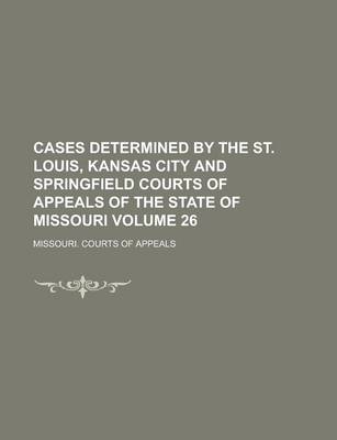 Book cover for Cases Determined by the St. Louis, Kansas City and Springfield Courts of Appeals of the State of Missouri Volume 26