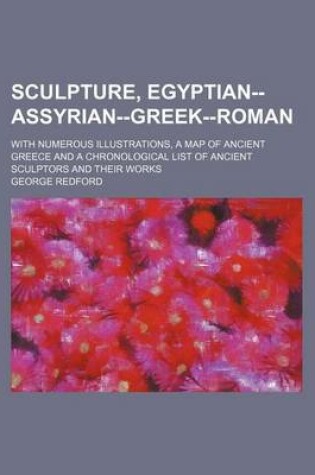 Cover of Sculpture, Egyptian--Assyrian--Greek--Roman; With Numerous Illustrations, a Map of Ancient Greece and a Chronological List of Ancient Sculptors and Their Works