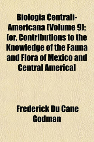 Cover of Biologia Centrali-Americana (Volume 9); [Or, Contributions to the Knowledge of the Fauna and Flora of Mexico and Central America]