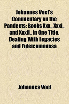 Book cover for Johannes Voet's Commentary on the Pandects; Books XXX., XXXI., and XXXII., in One Title, Dealing with Legacies and Fideicommissa