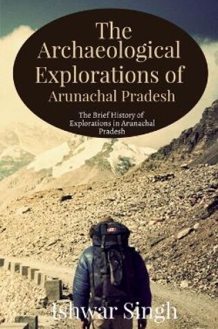 Cover of The Archaeological Explorations of Arunachal Pradesh