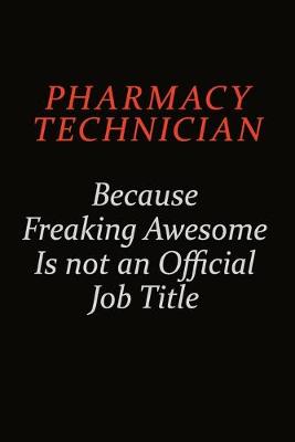 Book cover for Pharmacy Technician Because Freaking Awesome Is Not An Official Job Title