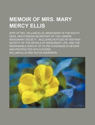Book cover for Memoir of Mrs. Mary Mercy Ellis; Wife of REV. William Ellis, Missionary in the South Seas, and Foreign Secretary of the London Missionary Society Including Notices of Heathen Society, of the Details of Missionary Life, and the Remarkable Display of Divine