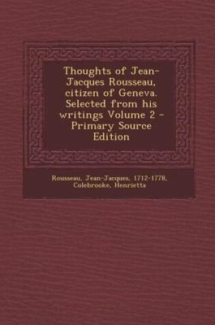 Cover of Thoughts of Jean-Jacques Rousseau, Citizen of Geneva. Selected from His Writings Volume 2 - Primary Source Edition