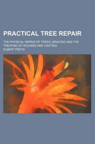 Cover of Practical Tree Repair; The Physical Repair of Trees--Bracing and the Treating of Wounds and Cavities