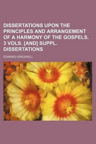 Cover of Dissertations Upon the Principles and Arrangement of a Harmony of the Gospels. 3 Vols. [And] Suppl. Dissertations