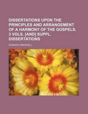 Book cover for Dissertations Upon the Principles and Arrangement of a Harmony of the Gospels. 3 Vols. [And] Suppl. Dissertations