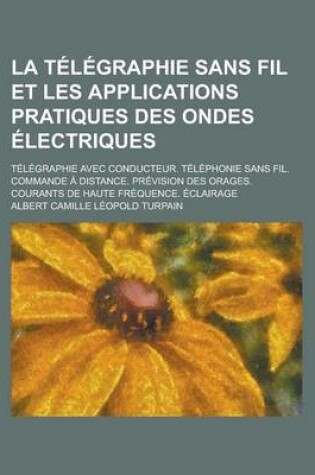 Cover of La Telegraphie Sans Fil Et Les Applications Pratiques Des Ondes Electriques; Telegraphie Avec Conducteur. Telephonie Sans Fil. Commande a Distance. P