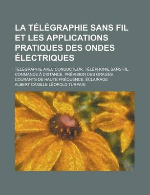 Book cover for La Telegraphie Sans Fil Et Les Applications Pratiques Des Ondes Electriques; Telegraphie Avec Conducteur. Telephonie Sans Fil. Commande a Distance. P