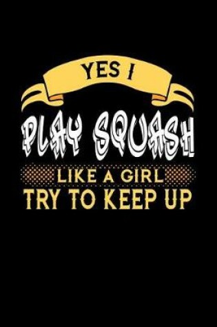 Cover of Yes I Play Squash Like a Girl Try to Keep Up