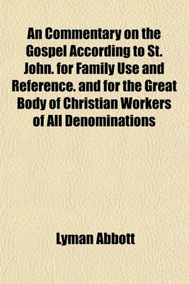 Book cover for An Commentary on the Gospel According to St. John. for Family Use and Reference. and for the Great Body of Christian Workers of All Denominations