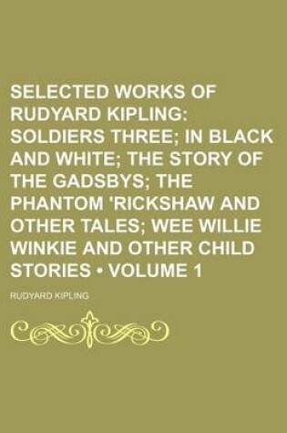 Cover of Selected Works of Rudyard Kipling (Volume 1); Soldiers Three in Black and White the Story of the Gadsbys the Phantom 'Rickshaw and Other Tales Wee Willie Winkie and Other Child Stories