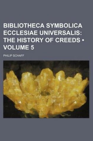 Cover of Bibliotheca Symbolica Ecclesiae Universalis (Volume 5); The History of Creeds