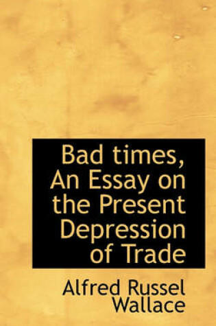 Cover of Bad Times, an Essay on the Present Depression of Trade