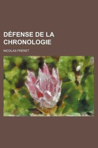 Cover of Defense de La Chronologie; Fondee Sur Les Monumens de L'Histoire Ancienne, Contre Le Systeme Chronologique de M. Newton