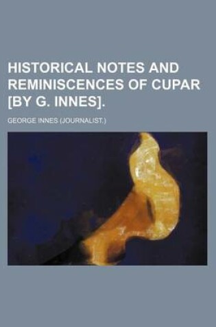 Cover of Historical Notes and Reminiscences of Cupar [By G. Innes]