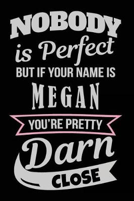 Book cover for Nobody Is Perfect But If Your Name Is Megan You're Pretty Darn Close