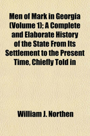 Cover of Men of Mark in Georgia (Volume 1); A Complete and Elaborate History of the State from Its Settlement to the Present Time, Chiefly Told in