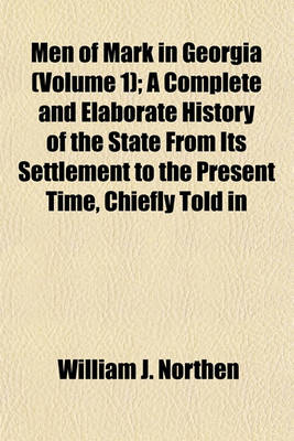 Book cover for Men of Mark in Georgia (Volume 1); A Complete and Elaborate History of the State from Its Settlement to the Present Time, Chiefly Told in