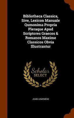 Book cover for Bibliotheca Classica, Sive, Lexicon Manuale Qumonima Propria Pleraque Apud Scriptores Graecos & Romanos Maxime Classicos Obvia Illustrantur