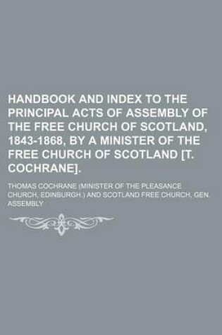 Cover of Handbook and Index to the Principal Acts of Assembly of the Free Church of Scotland, 1843-1868, by a Minister of the Free Church of Scotland [T. Cochrane]