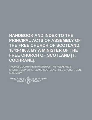 Book cover for Handbook and Index to the Principal Acts of Assembly of the Free Church of Scotland, 1843-1868, by a Minister of the Free Church of Scotland [T. Cochrane]