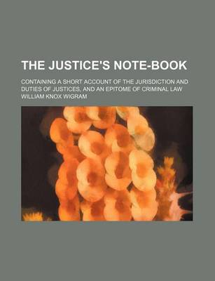 Book cover for The Justice's Note-Book; Containing a Short Account of the Jurisdiction and Duties of Justices, and an Epitome of Criminal Law