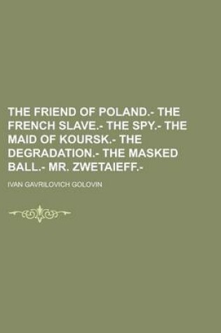 Cover of The Friend of Poland.- The French Slave.- The Spy.- The Maid of Koursk.- The Degradation.- The Masked Ball.- Mr. Zwetaieff.-