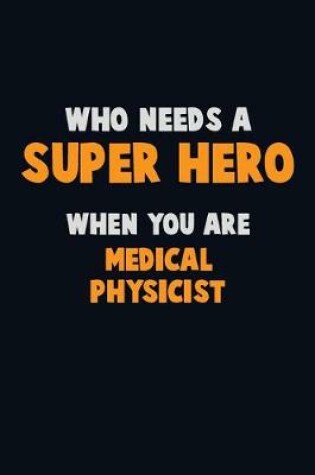 Cover of Who Need A SUPER HERO, When You Are Medical Physicist