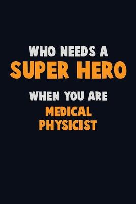 Book cover for Who Need A SUPER HERO, When You Are Medical Physicist