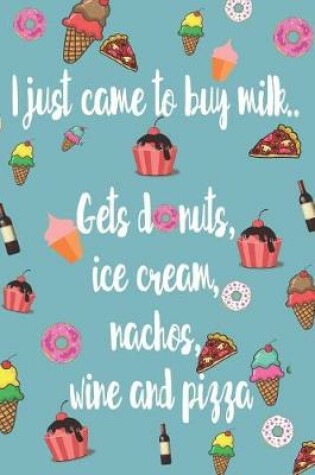 Cover of I Just Came To buy Milk Gets Donuts, Ice Cream, Nachos, Wine And Pizza