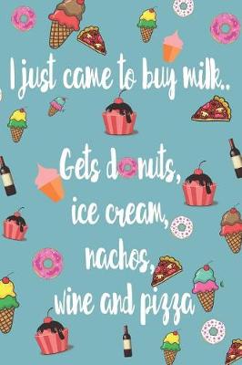 Book cover for I Just Came To buy Milk Gets Donuts, Ice Cream, Nachos, Wine And Pizza