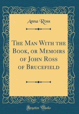 Book cover for The Man with the Book, or Memoirs of John Ross of Brucefield (Classic Reprint)