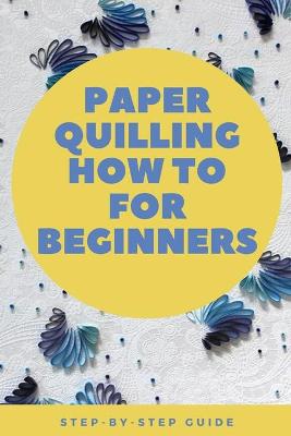 Book cover for Paper Quilling How to for Beginners