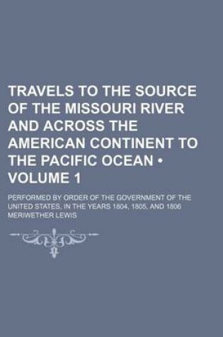 Cover of Travels to the Source of the Missouri River and Across the American Continent to the Pacific Ocean (Volume 1); Performed by Order of the Government of the United States, in the Years 1804, 1805, and 1806