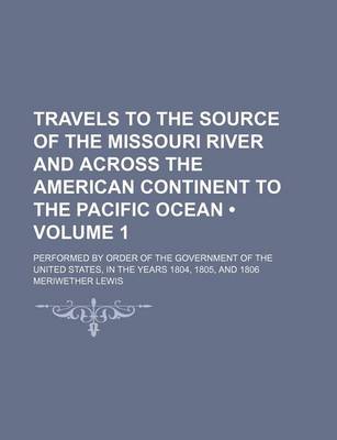 Book cover for Travels to the Source of the Missouri River and Across the American Continent to the Pacific Ocean (Volume 1); Performed by Order of the Government of the United States, in the Years 1804, 1805, and 1806