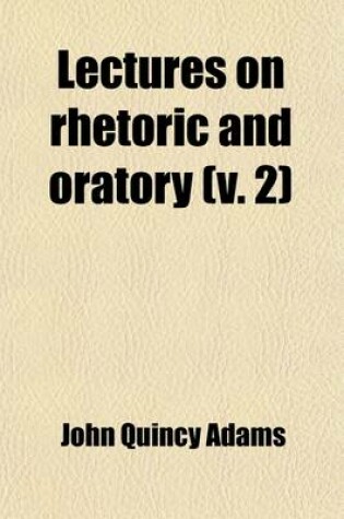 Cover of Lectures on Rhetoric and Oratory (Volume 2); Delivered to the Classes of Senior and Junior Sophisters in Harvard University