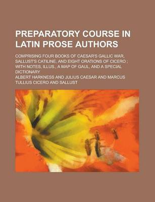 Book cover for Preparatory Course in Latin Prose Authors; Comprising Four Books of Caesar's Gallic War, Sallust's Catiline, and Eight Orations of Cicero; With Notes, Illus., a Map of Gaul, and a Special Dictionary
