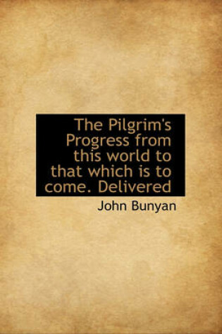 Cover of The Pilgrim's Progress from This World to That Which Is to Come. Delivered
