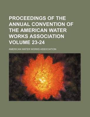 Book cover for Proceedings of the Annual Convention of the American Water Works Association Volume 23-24