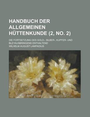 Book cover for Handbuch Der Allgemeinen Huttenkunde; Die Fortsetzung Des Gold-, Silber-, Kupfer- Und Bleyausbringens Enthaltend (2, No. 2 )