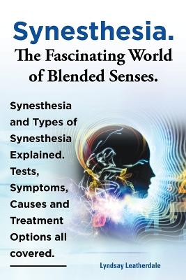 Book cover for Synesthesia. The Fascinating World of Blended Senses. Synesthesia and Types of Synesthesia Explained. Tests, Symptoms, Causes and Treatment Options all covered.