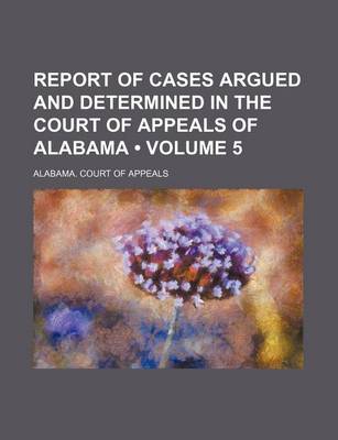 Book cover for Report of Cases Argued and Determined in the Court of Appeals of Alabama (Volume 5)