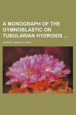 Cover of A Monograph of the Gymnoblastic or Tubularian Hydroids