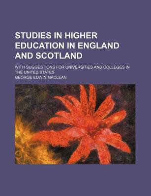 Book cover for Studies in Higher Education in England and Scotland; With Suggestions for Universities and Colleges in the United States