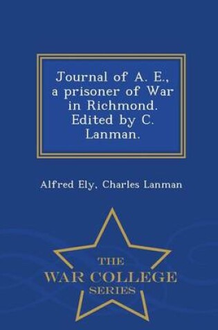 Cover of Journal of A. E., a Prisoner of War in Richmond. Edited by C. Lanman. - War College Series